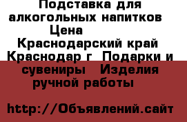 Подставка для алкогольных напитков › Цена ­ 8 000 - Краснодарский край, Краснодар г. Подарки и сувениры » Изделия ручной работы   